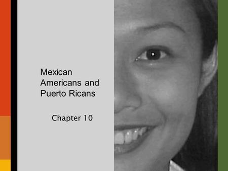 Mexican Americans and Puerto Ricans Chapter 10. Chapter Overview I.Introductory “Quiz” II.A Brief History of Mexican Americans III.Mexican Immigration.
