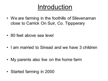 Introduction We are farming in the foothills of Slievenaman close to Carrick On Suir, Co. Tippperary 80 feet above sea level I am married to Sinead and.