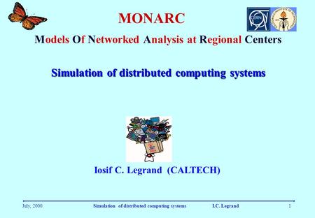 July, 2000.Simulation of distributed computing systems I.C. Legrand1 MONARC Models Of Networked Analysis at Regional Centers Iosif C. Legrand (CALTECH)