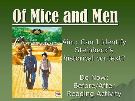 Of Mice and Men Aim: Can I identify Steinbeck’s historical context? Do Now: Before/After Reading Activity.