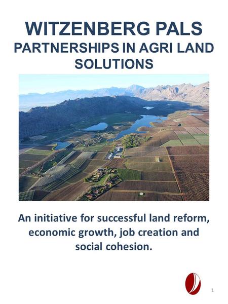 An initiative for successful land reform, economic growth, job creation and social cohesion. WITZENBERG PALS PARTNERSHIPS IN AGRI LAND SOLUTIONS 1.