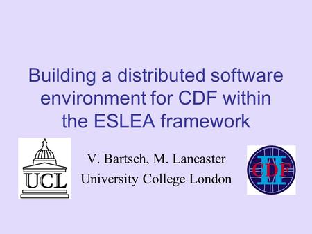 Building a distributed software environment for CDF within the ESLEA framework V. Bartsch, M. Lancaster University College London.