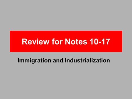 Review for Notes 10-17 Immigration and Industrialization.