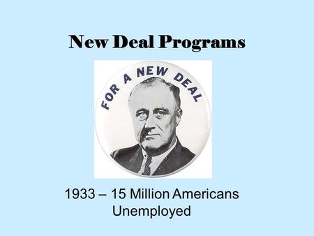 New Deal Programs 1933 – 15 Million Americans Unemployed.