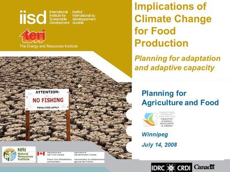 Planning for Agriculture and Food Winnipeg July 14, 2008 Implications of Climate Change for Food Production Planning for adaptation and adaptive capacity.