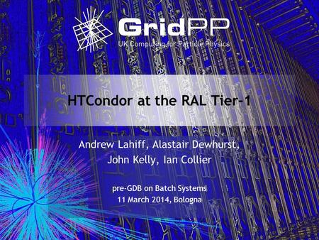 HTCondor at the RAL Tier-1 Andrew Lahiff, Alastair Dewhurst, John Kelly, Ian Collier pre-GDB on Batch Systems 11 March 2014, Bologna.