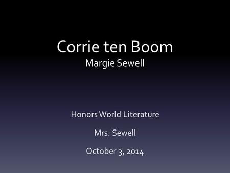 Corrie ten Boom Margie Sewell Honors World Literature Mrs. Sewell October 3, 2014.