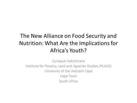 The New Alliance on Food Security and Nutrition: What Are the Implications for Africa’s Youth? Cyriaque Hakizimana Institute for Poverty, Land and Agrarian.