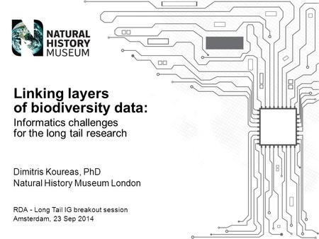 Dimitris Koureas, PhD Natural History Museum London Linking layers of biodiversity data: Informatics challenges for the long tail research RDA - Long Tail.