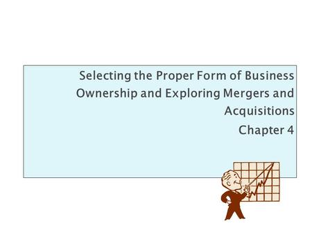 Selecting the Proper Form of Business Ownership and Exploring Mergers and Acquisitions Chapter 4.