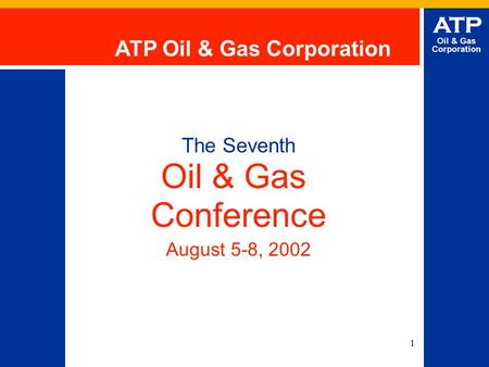 1 ATP Oil & Gas Corporation The Seventh Oil & Gas Conference August 5-8, 2002 ATP Oil & Gas Corporation.