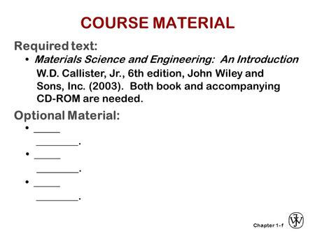 Chapter 1- _____ ________. Required text: Materials Science and Engineering: An Introduction W.D. Callister, Jr., 6th edition, John Wiley and Sons, Inc.