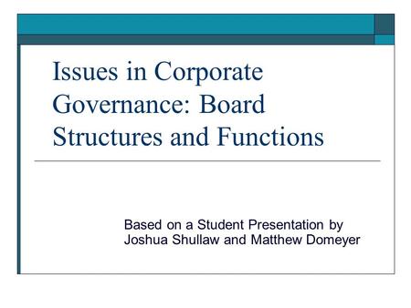 Issues in Corporate Governance: Board Structures and Functions Based on a Student Presentation by Joshua Shullaw and Matthew Domeyer.