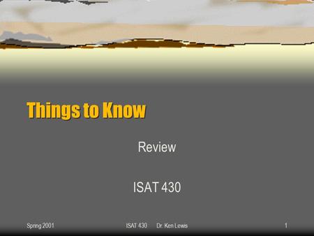Spring 2001ISAT 430 Dr. Ken Lewis1 Things to Know Review ISAT 430.