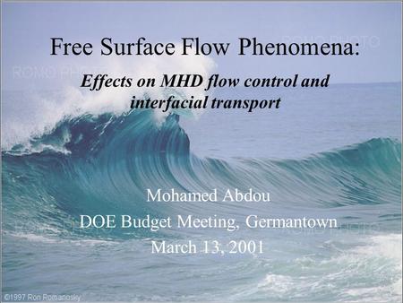 Free Surface Flow Phenomena: Effects on MHD flow control and interfacial transport Mohamed Abdou DOE Budget Meeting, Germantown March 13, 2001.