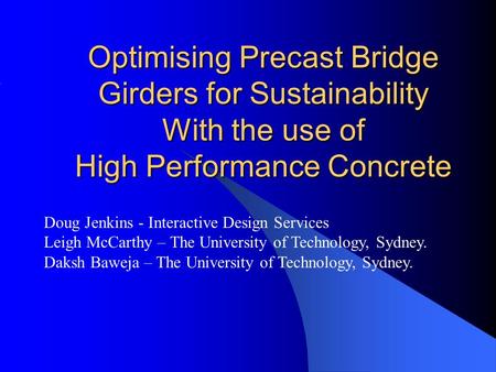 Optimising Precast Bridge Girders for Sustainability With the use of High Performance Concrete Doug Jenkins - Interactive Design Services Leigh McCarthy.
