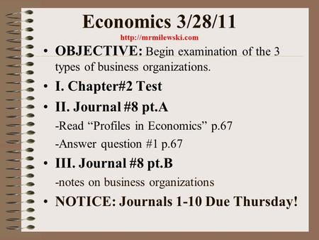 Economics 3/28/11  OBJECTIVE: Begin examination of the 3 types of business organizations. I. Chapter#2 Test II. Journal #8 pt.A -Read.