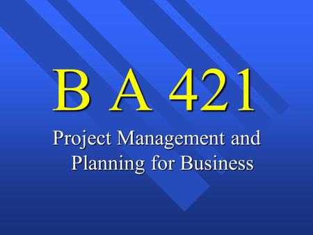 B A 421 Project Management and Planning for Business.
