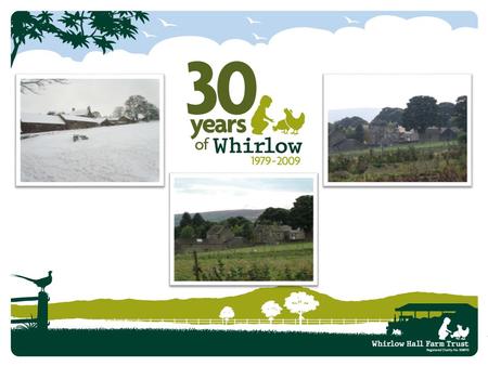  Whirlow Hall Farm Trust is celebrating its 30 th year (June 2009 – June 2010). We want to continue providing education day and residential visits to.