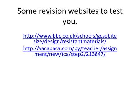 Some revision websites to test you.  size/design/resistantmaterials/  ment/new/tca/step2/213847/
