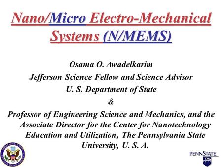 Nano/Micro Electro-Mechanical Systems (N/MEMS) Osama O. Awadelkarim Jefferson Science Fellow and Science Advisor U. S. Department of State & Professor.