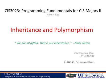 CIS3023: Programming Fundamentals for CIS Majors II Summer 2010 Viswanathan Inheritance and Polymorphism Course Lecture Slides 2 nd June 2010 “ We are.