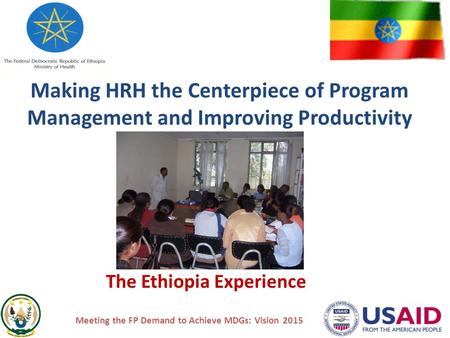 Making HRH the Centerpiece of Program Management and Improving Productivity The Ethiopia Experience Meeting the FP Demand to Achieve MDGs: Vision 2015.