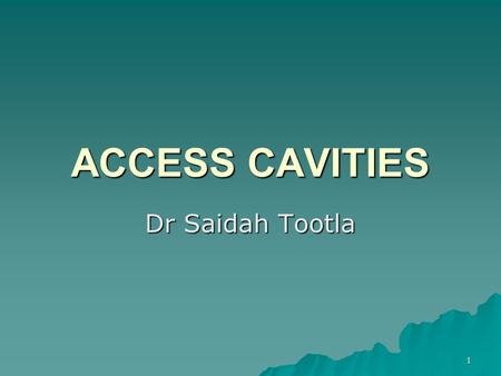 ACCESS CAVITIES Dr Saidah Tootla.