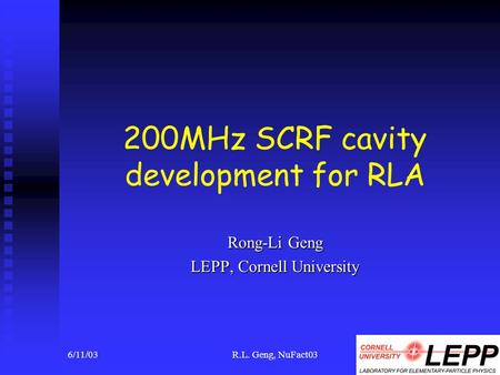 6/11/03R.L. Geng, NuFact031 200MHz SCRF cavity development for RLA Rong-Li Geng LEPP, Cornell University.