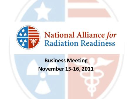 Business Meeting November 15-16, 2011. Agenda (Day One) Welcome & Introductions Agenda & Housekeeping NARR & Partner Updates Radiation Injury Treatment.