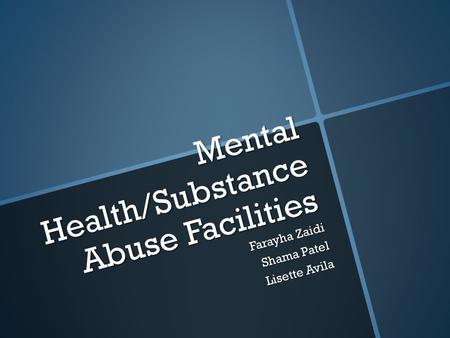 Mental Health/Substance Abuse Facilities Farayha Zaidi Shama Patel Lisette Avila.