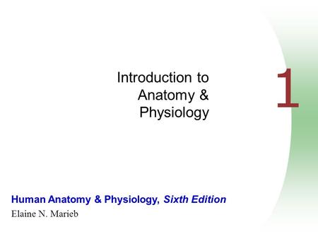 Human Anatomy & Physiology, Sixth Edition Elaine N. Marieb 1 Introduction to Anatomy & Physiology.
