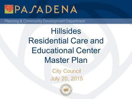 Planning & Community Development Department Hillsides Residential Care and Educational Center Master Plan City Council July 20, 2015.