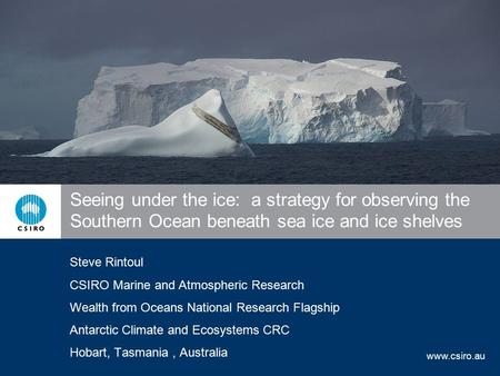 Www.csiro.au Seeing under the ice: a strategy for observing the Southern Ocean beneath sea ice and ice shelves Steve Rintoul CSIRO Marine and Atmospheric.
