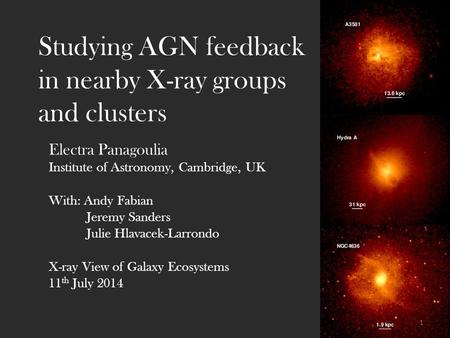 Studying AGN feedback in nearby X-ray groups and clusters Electra Panagoulia Institute of Astronomy, Cambridge, UK With: Andy Fabian Jeremy Sanders Julie.