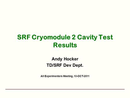 SRF Cryomodule 2 Cavity Test Results Andy Hocker TD/SRF Dev Dept. All Experimenters Meeting, 10-OCT-2011.