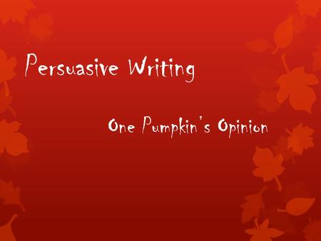 Persuasive Writing One Pumpkin’s Opinion.