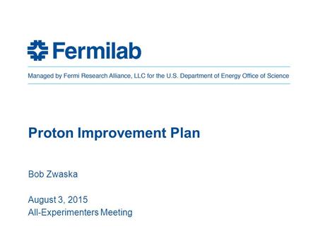 Proton Improvement Plan Bob Zwaska August 3, 2015 All-Experimenters Meeting.