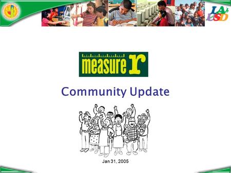 Jan 31, 2005 Community Update. Jan 31, 2005 Thanks to the voters… Measure R passed with over 63% of the vote $3.87 billion for “the Safe and Healthy Neighborhood.