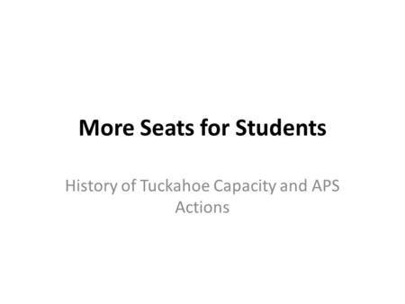 More Seats for Students History of Tuckahoe Capacity and APS Actions.