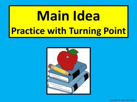 Main Idea Practice with Turning Point Copyright © 2009 Kelly Mott.
