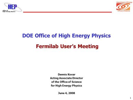 Department of Energy Office of Science 1 DOE Office of High Energy Physics Fermilab User’s Meeting Dennis Kovar Acting Associate Director of the Office.