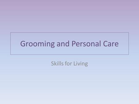 Grooming and Personal Care Skills for Living. Physical Appearance Taking care of your physical appearance affects the way other people see you. It also.