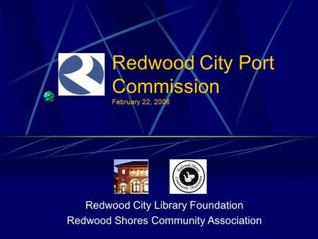 Redwood City Port Commission February 22, 2006 Redwood City Library Foundation Redwood Shores Community Association.