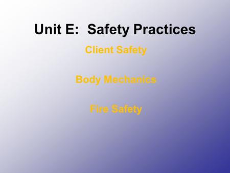 Unit E: Safety Practices Client Safety Body Mechanics Fire Safety.