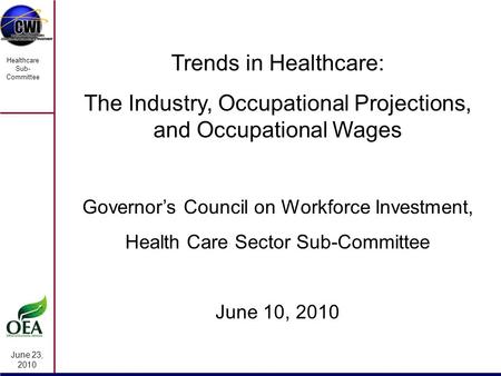 June 23, 2010 Healthcare Sub- Committee Trends in Healthcare: The Industry, Occupational Projections, and Occupational Wages Governor’s Council on Workforce.