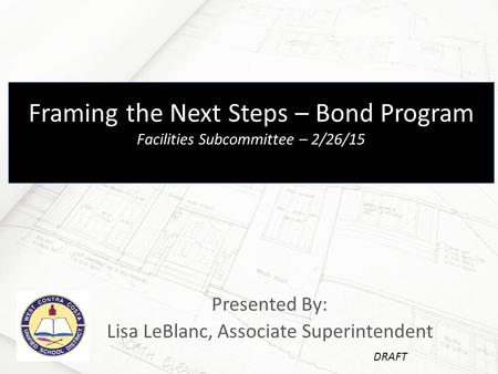 Presented By: Lisa LeBlanc, Associate Superintendent Framing the Next Steps – Bond Program Facilities Subcommittee – 2/26/15 DRAFT.