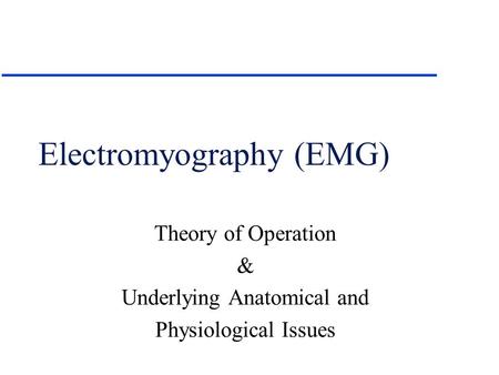 Electromyography (EMG) Theory of Operation & Underlying Anatomical and Physiological Issues.