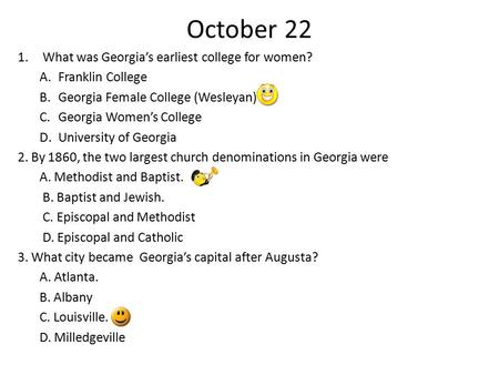 October 22 1.What was Georgia’s earliest college for women? A.Franklin College B.Georgia Female College (Wesleyan) C.Georgia Women’s College D.University.