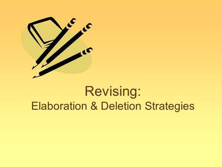 Revising: Elaboration & Deletion Strategies. Revising with Elaboration Elaboration means... –Tell the reader more By adding sentences with more explanation.